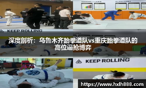 深度剖析：乌鲁木齐跆拳道队vs重庆跆拳道队的高位逼抢博弈
