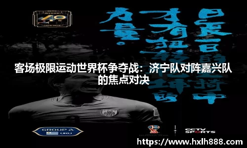 客场极限运动世界杯争夺战：济宁队对阵嘉兴队的焦点对决
