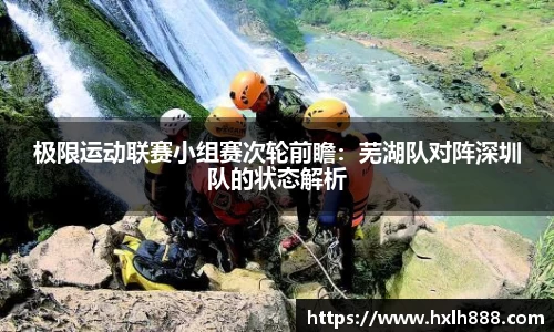 极限运动联赛小组赛次轮前瞻：芜湖队对阵深圳队的状态解析