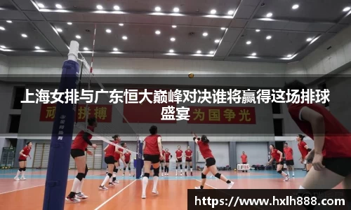 上海女排与广东恒大巅峰对决谁将赢得这场排球盛宴