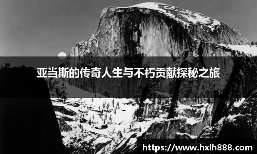 亚当斯的传奇人生与不朽贡献探秘之旅