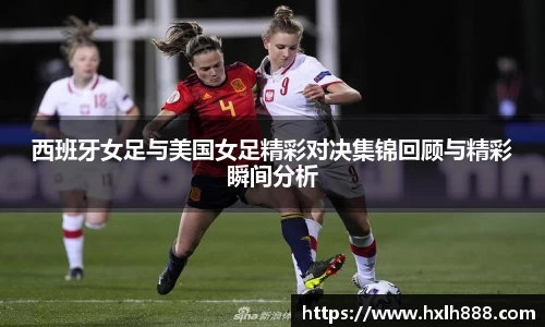 西班牙女足与美国女足精彩对决集锦回顾与精彩瞬间分析