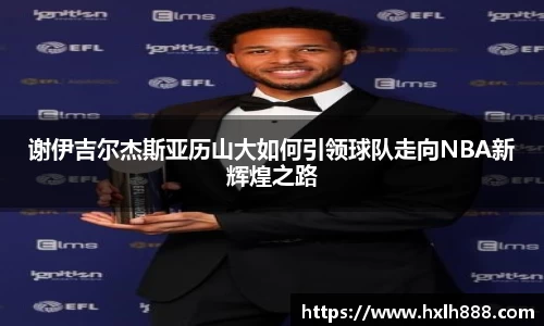 谢伊吉尔杰斯亚历山大如何引领球队走向NBA新辉煌之路